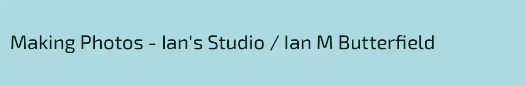 Making Photos - Ian's Studio / Ian M Butterfield